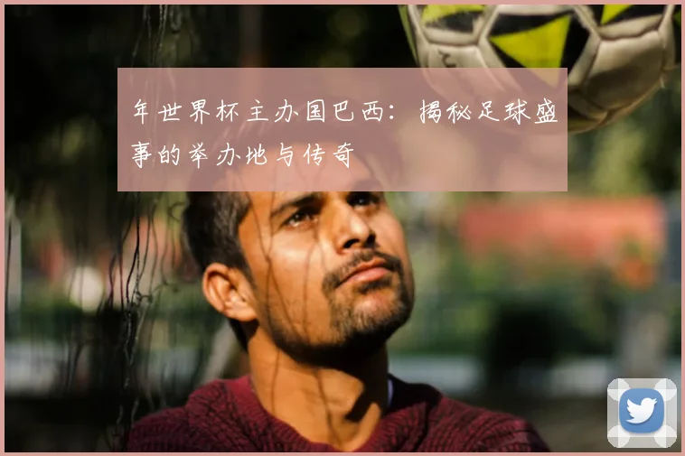 年世界杯主办国巴西：揭秘足球盛事的举办地与传奇