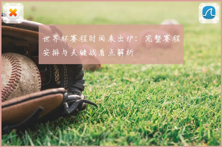 世界杯赛程时间表出炉：完整赛程安排与关键战看点解析